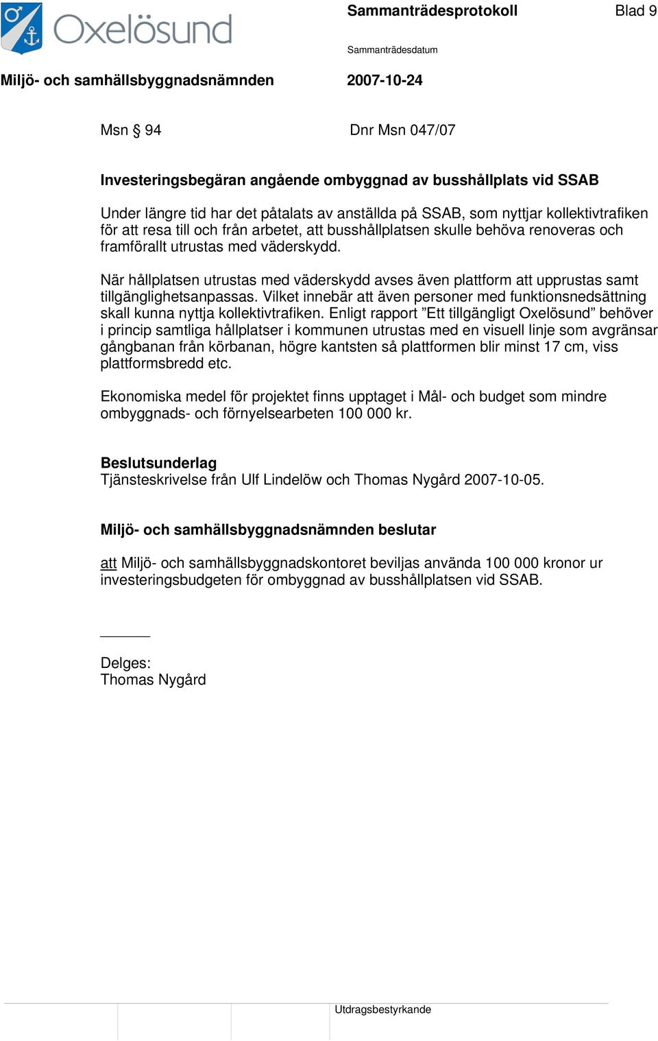 När hållplatsen utrustas med väderskydd avses även plattform att upprustas samt tillgänglighetsanpassas. Vilket innebär att även personer med funktionsnedsättning skall kunna nyttja kollektivtrafiken.