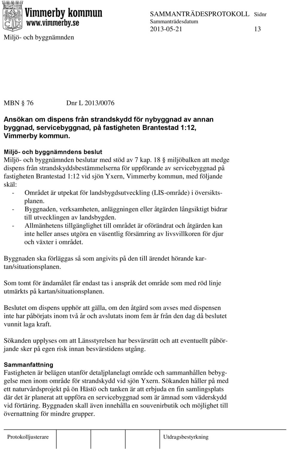 18 miljöbalken att medge dispens från strandskyddsbestämmelserna för uppförande av servicebyggnad på fastigheten Brantestad 1:12 vid sjön Yxern, Vimmerby kommun, med följande skäl: - Området är