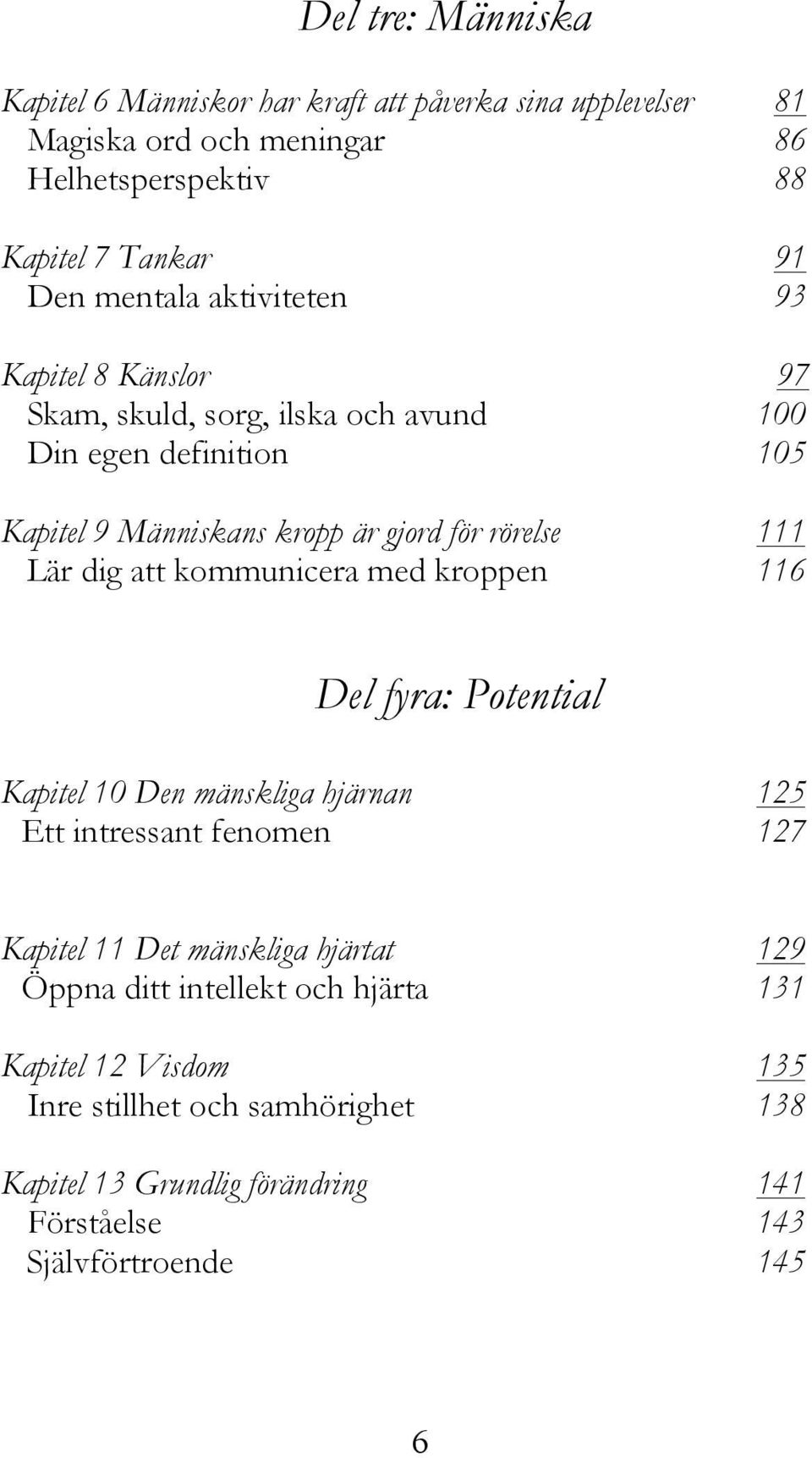 Lär dig att kommunicera med kroppen 116 Del fyra: Potential Kapitel 10 Den mänskliga hjärnan 125 Ett intressant fenomen 127 Kapitel 11 Det mänskliga hjärtat