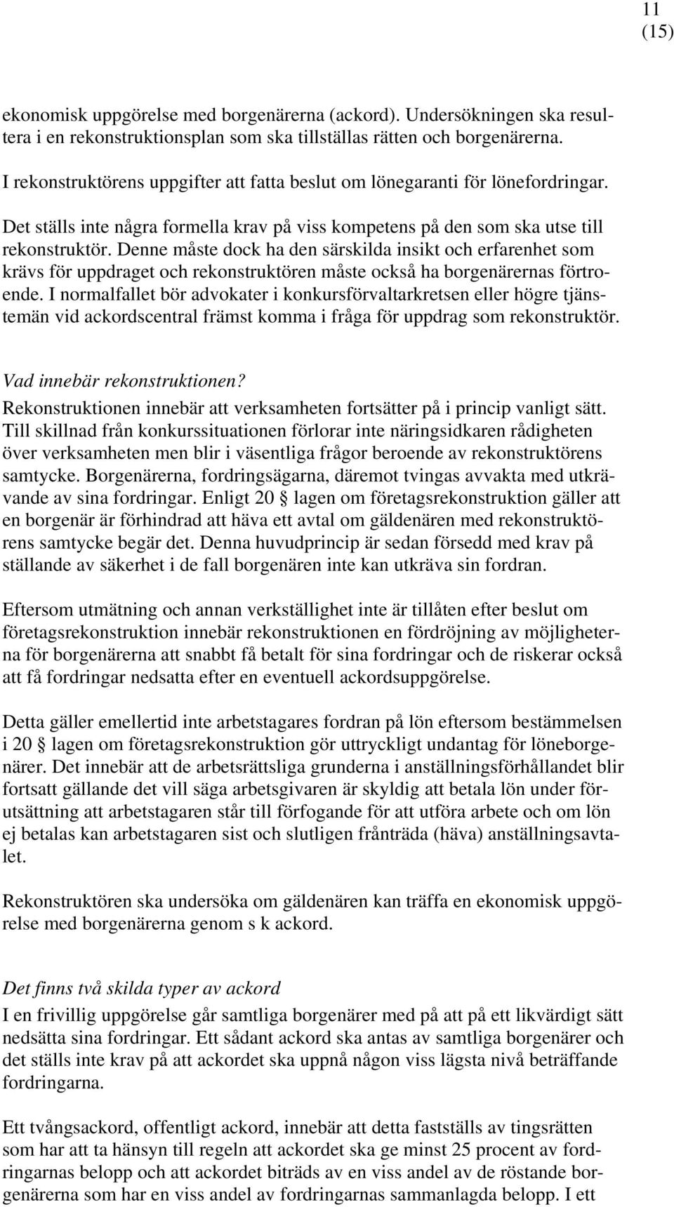 Denne måste dock ha den särskilda insikt och erfarenhet som krävs för uppdraget och rekonstruktören måste också ha borgenärernas förtroende.