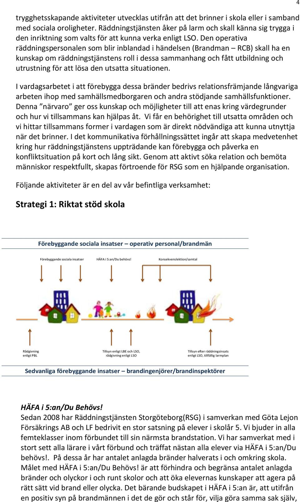 Den operativa räddningspersonalen som blir inblandad i händelsen (Brandman RCB) skall ha en kunskap om räddningstjänstens roll i dessa sammanhang och fått utbildning och utrustning för att lösa den