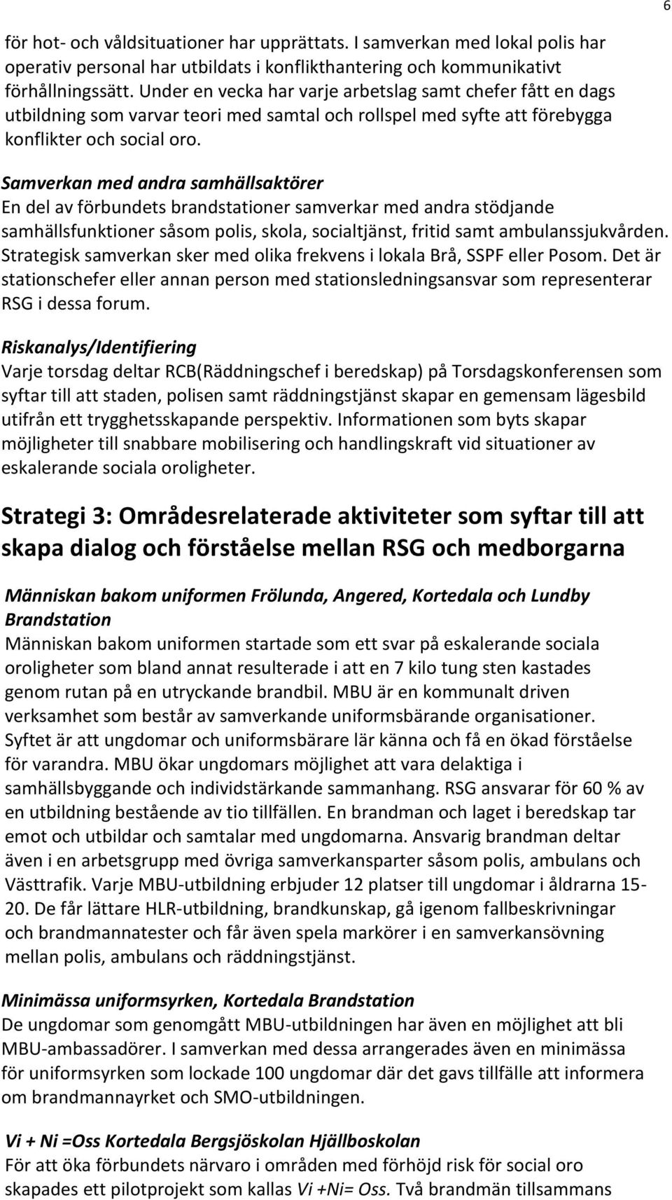 Samverkan med andra samhällsaktörer En del av förbundets brandstationer samverkar med andra stödjande samhällsfunktioner såsom polis, skola, socialtjänst, fritid samt ambulanssjukvården.