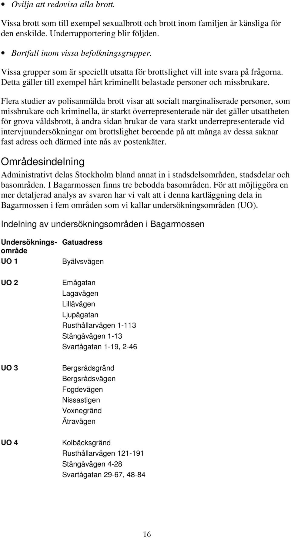 Flera studier av polisanmälda brott visar att socialt marginaliserade personer, som missbrukare och kriminella, är starkt överrepresenterade när det gäller utsattheten för grova våldsbrott, å andra