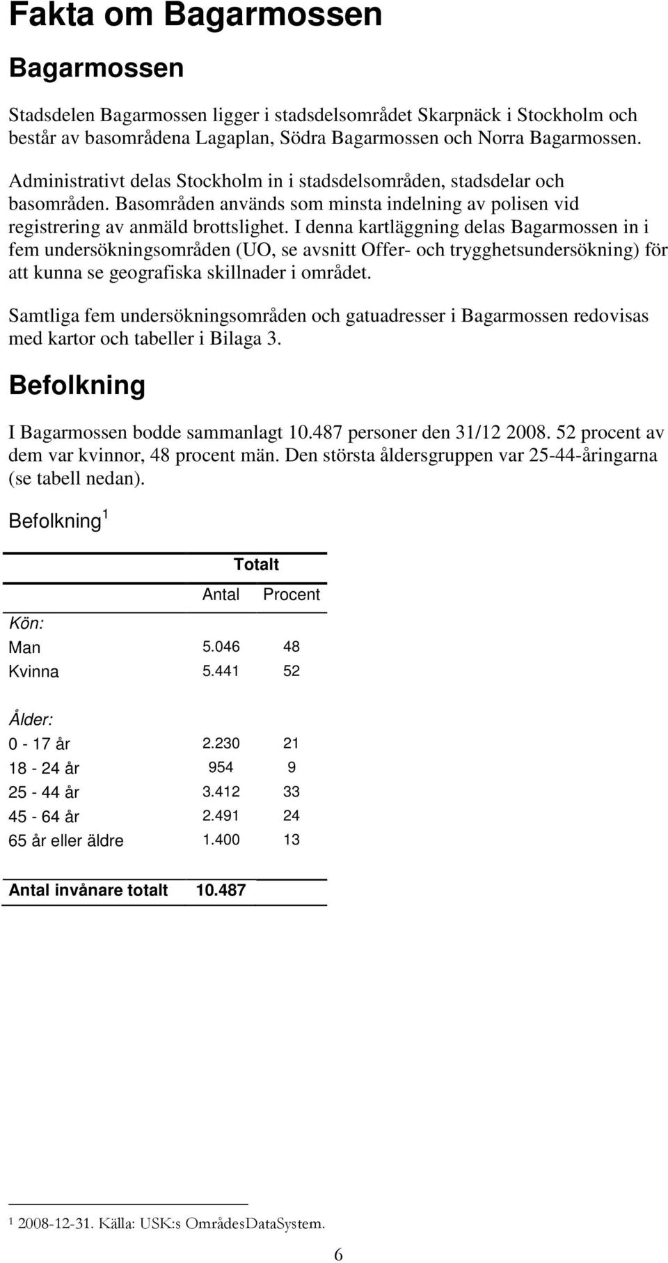 I denna kartläggning delas Bagarmossen in i fem undersökningsområden (UO, se avsnitt Offer- och trygghetsundersökning) för att kunna se geografiska skillnader i området.