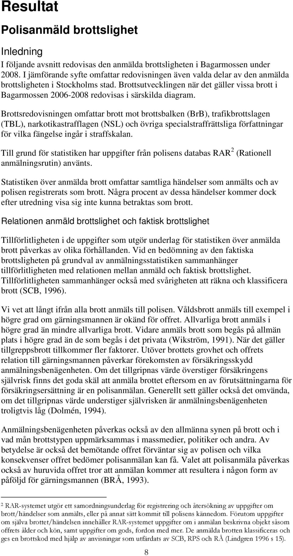 Brottsutvecklingen när det gäller vissa brott i Bagarmossen 2006-2008 redovisas i särskilda diagram.