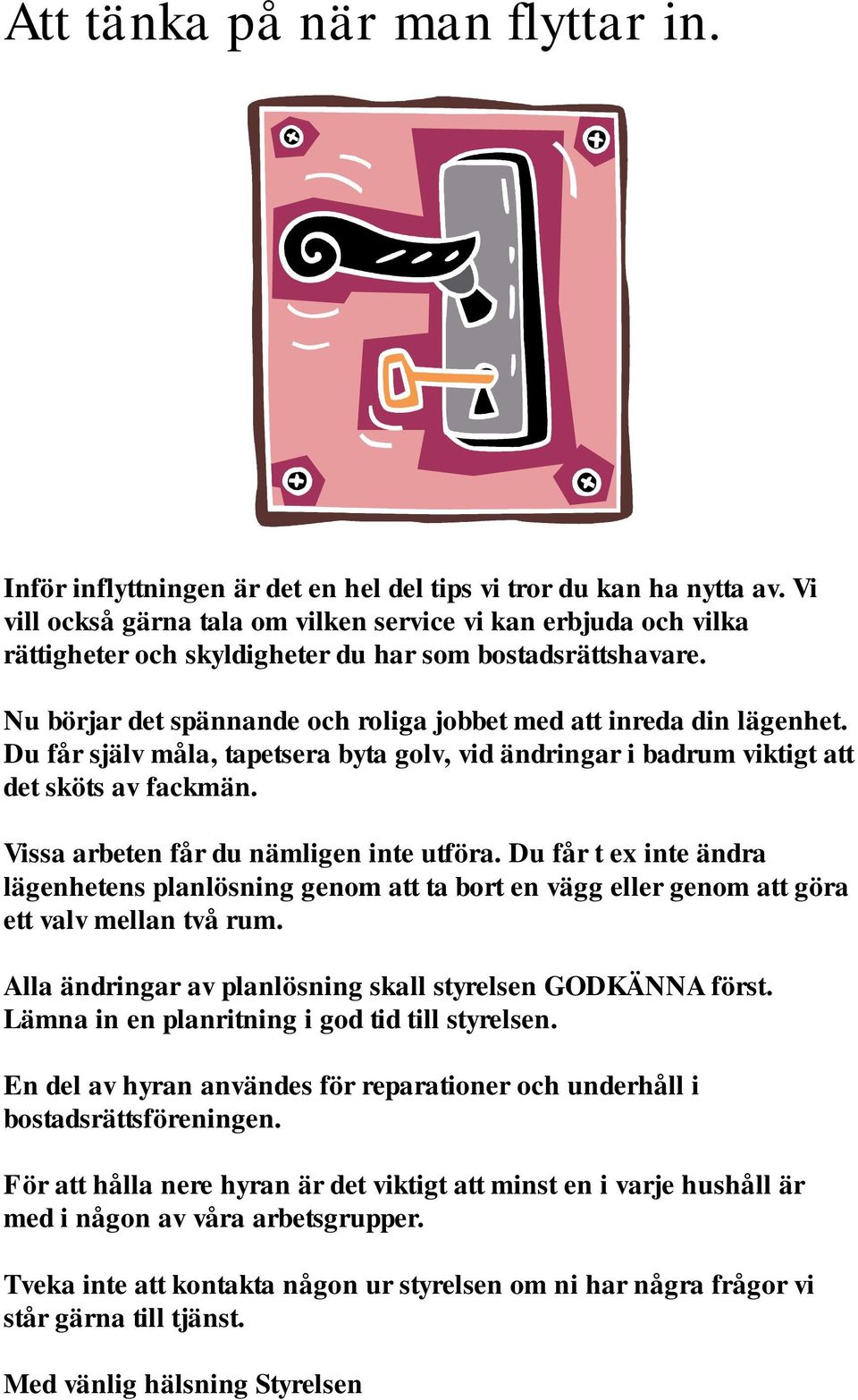 Du får själv måla, tapetsera byta golv, vid ändringar i badrum viktigt att det sköts av fackmän. Vissa arbeten får du nämligen inte utföra.