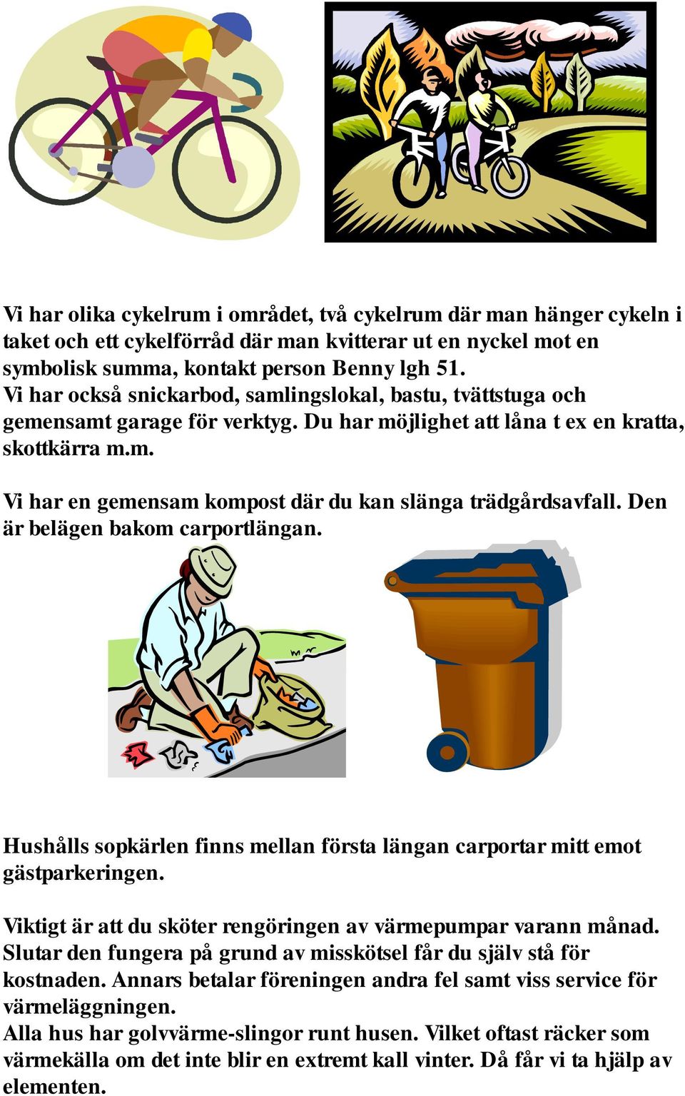 Den är belägen bakom carportlängan. Hushålls sopkärlen finns mellan första längan carportar mitt emot gästparkeringen. Viktigt är att du sköter rengöringen av värmepumpar varann månad.