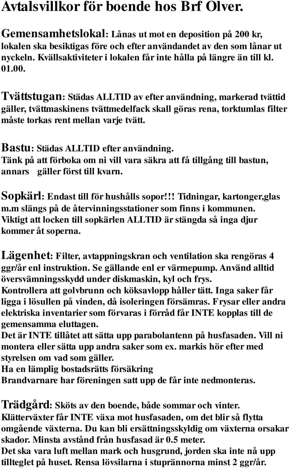 Tvättstugan: Städas ALLTID av efter användning, markerad tvättid gäller, tvättmaskinens tvättmedelfack skall göras rena, torktumlas filter måste torkas rent mellan varje tvätt.