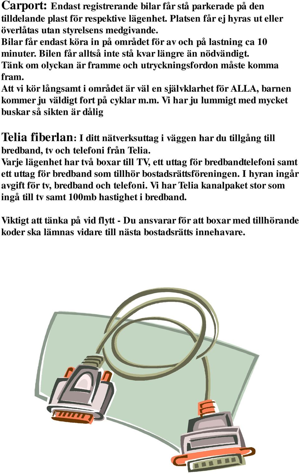 Att vi kör långsamt i området är väl en självklarhet för ALLA, barnen kommer ju väldigt fort på cyklar m.m. Vi har ju lummigt med mycket buskar så sikten är dålig Telia fiberlan: I ditt nätverksuttag i väggen har du tillgång till bredband, tv och telefoni från Telia.