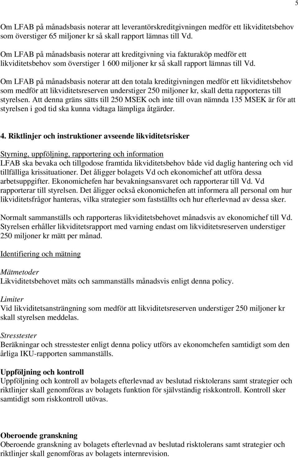 Om LFAB på månadsbasis noterar att den totala kreditgivningen medför ett likviditetsbehov som medför att likviditetsreserven understiger 250 miljoner kr, skall detta rapporteras till styrelsen.