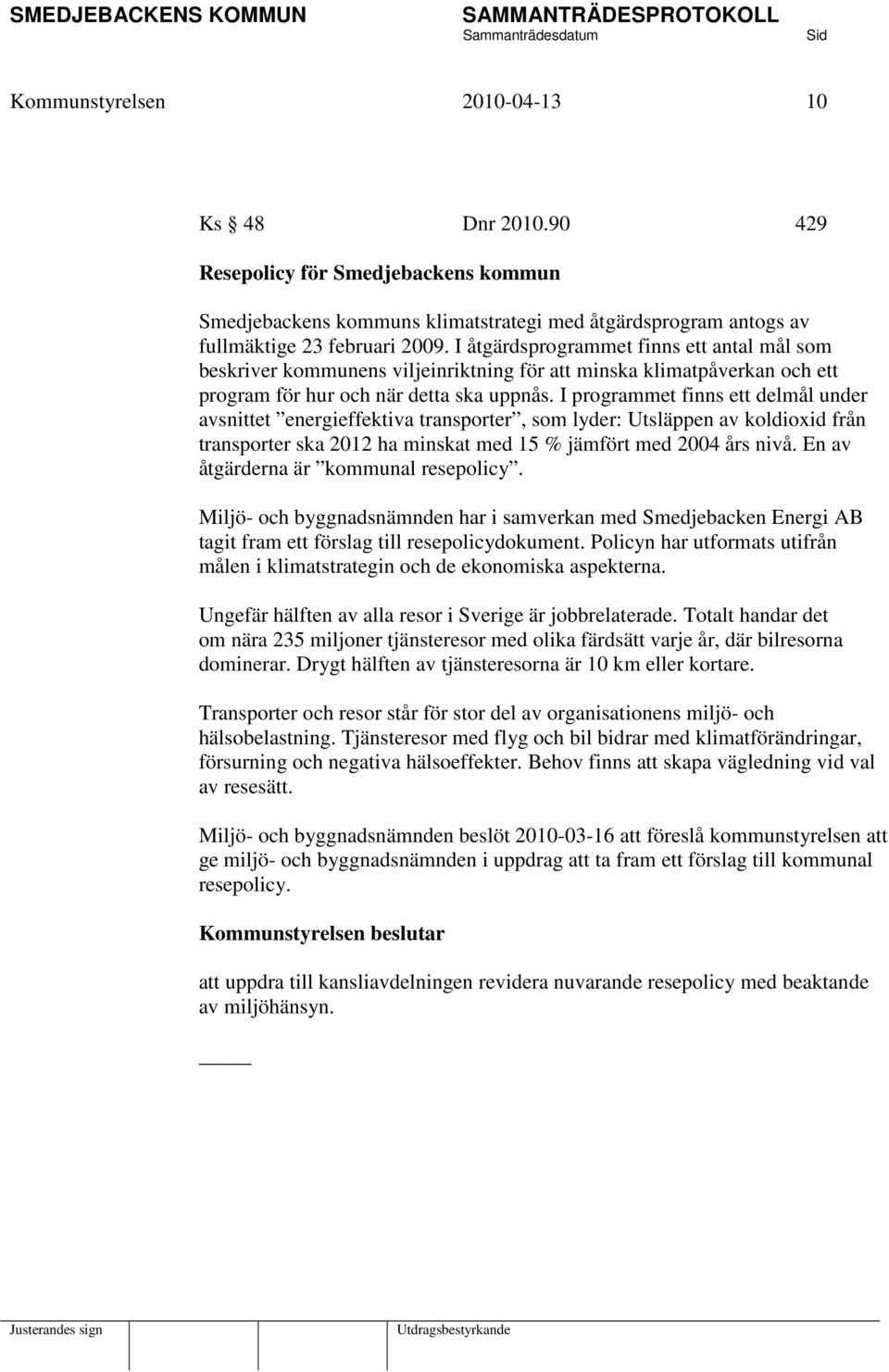 I programmet finns ett delmål under avsnittet energieffektiva transporter, som lyder: Utsläppen av koldioxid från transporter ska 2012 ha minskat med 15 % jämfört med 2004 års nivå.