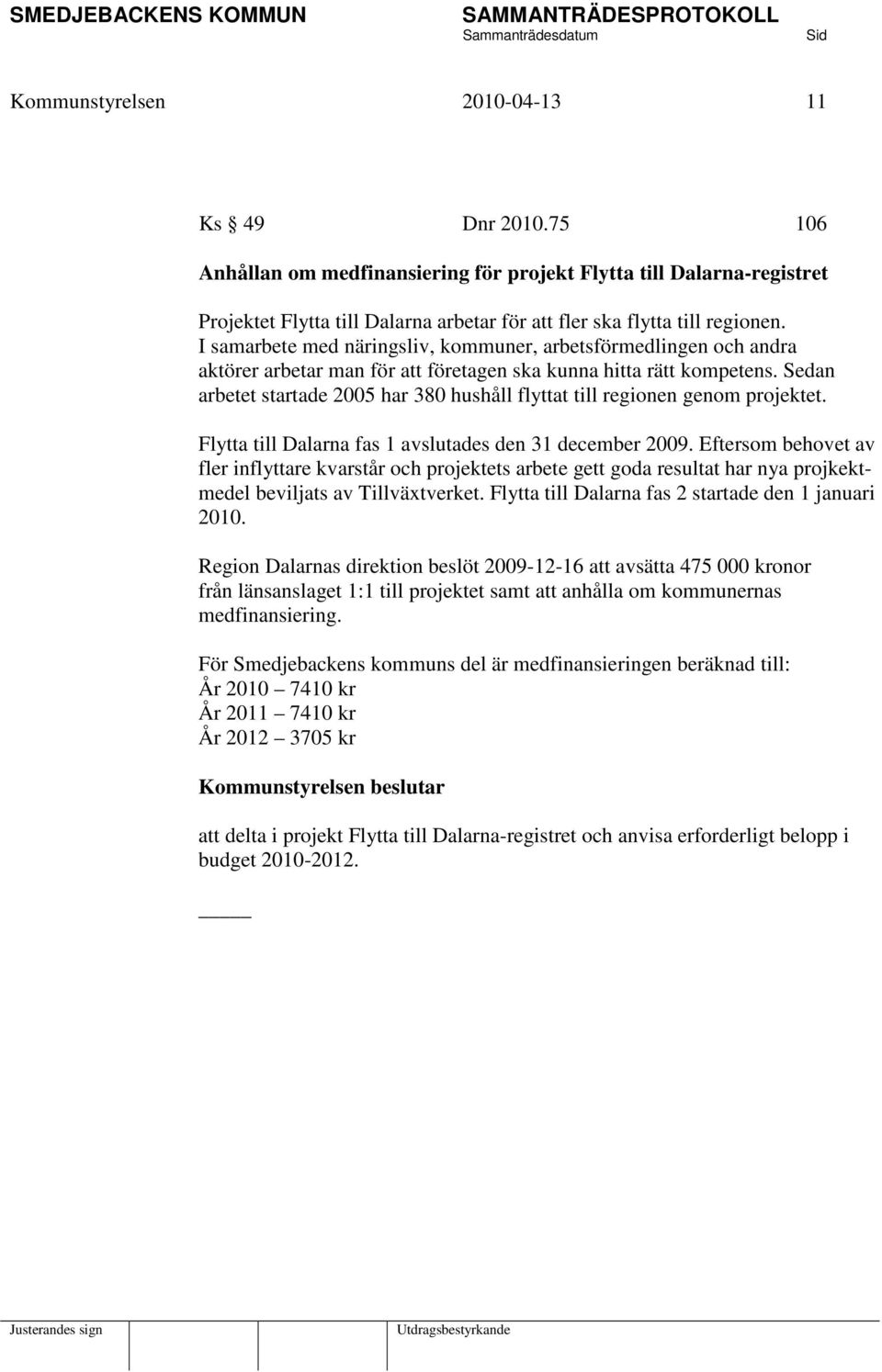 Sedan arbetet startade 2005 har 380 hushåll flyttat till regionen genom projektet. Flytta till Dalarna fas 1 avslutades den 31 december 2009.