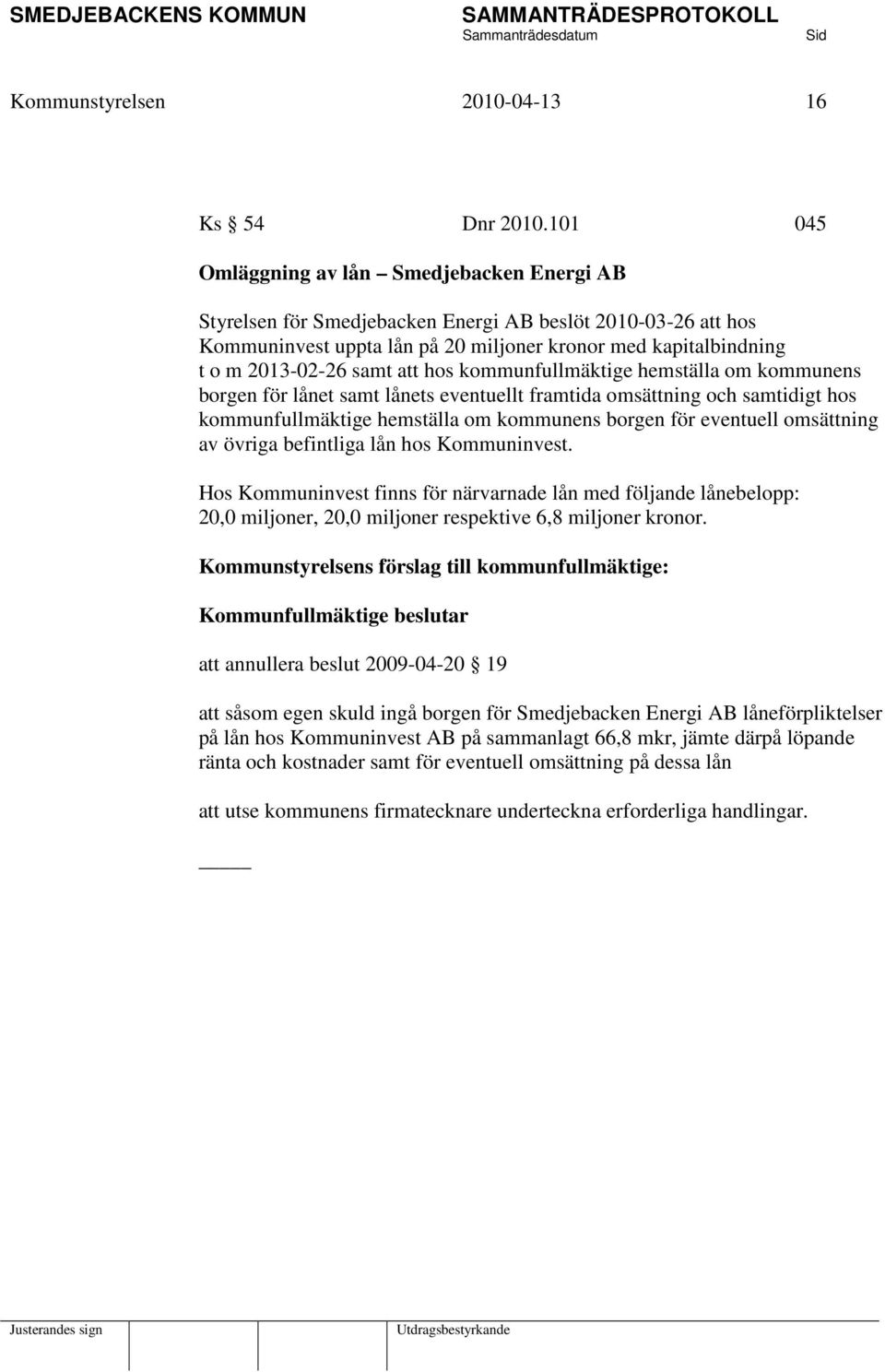 att hos kommunfullmäktige hemställa om kommunens borgen för lånet samt lånets eventuellt framtida omsättning och samtidigt hos kommunfullmäktige hemställa om kommunens borgen för eventuell omsättning