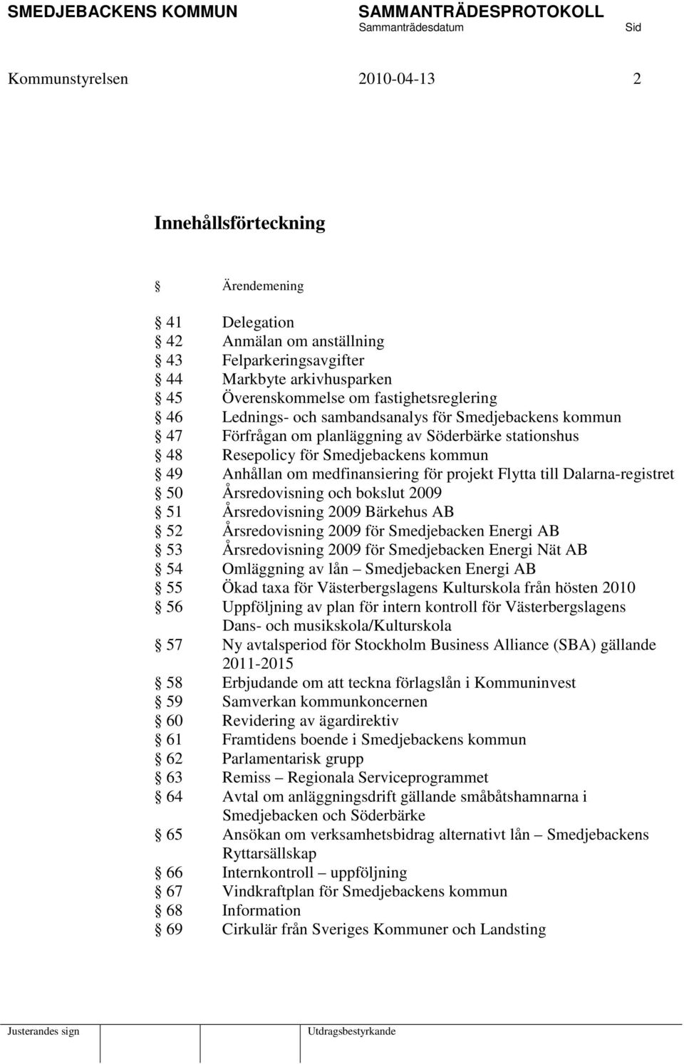 till Dalarna-registret 50 Årsredovisning och bokslut 2009 51 Årsredovisning 2009 Bärkehus AB 52 Årsredovisning 2009 för Smedjebacken Energi AB 53 Årsredovisning 2009 för Smedjebacken Energi Nät AB 54