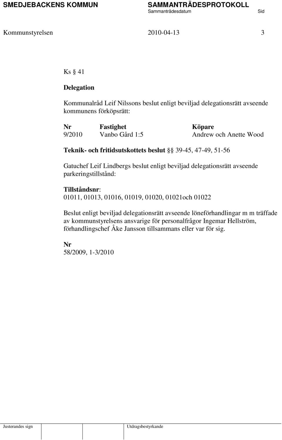 delegationsrätt avseende parkeringstillstånd: Tillståndsnr: 01011, 01013, 01016, 01019, 01020, 01021och 01022 Beslut enligt beviljad delegationsrätt avseende