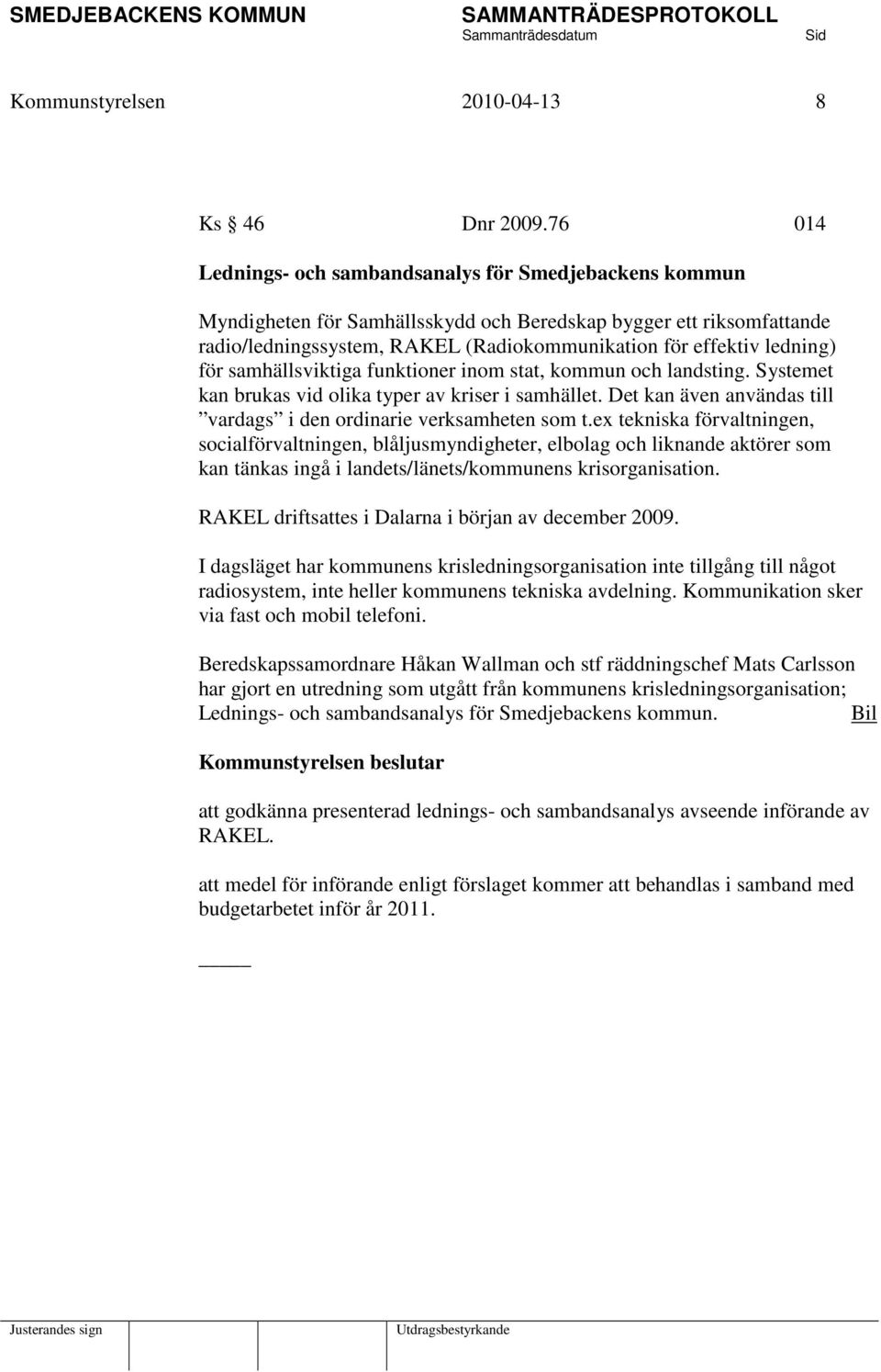 ledning) för samhällsviktiga funktioner inom stat, kommun och landsting. Systemet kan brukas vid olika typer av kriser i samhället.
