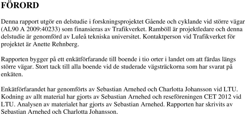 Rapporten bygger på ett enkätförfarande till boende i tio orter i landet om att färdas längs större vägar. Stort tack till alla boende vid de studerade vägsträckorna som har svarat på enkäten.