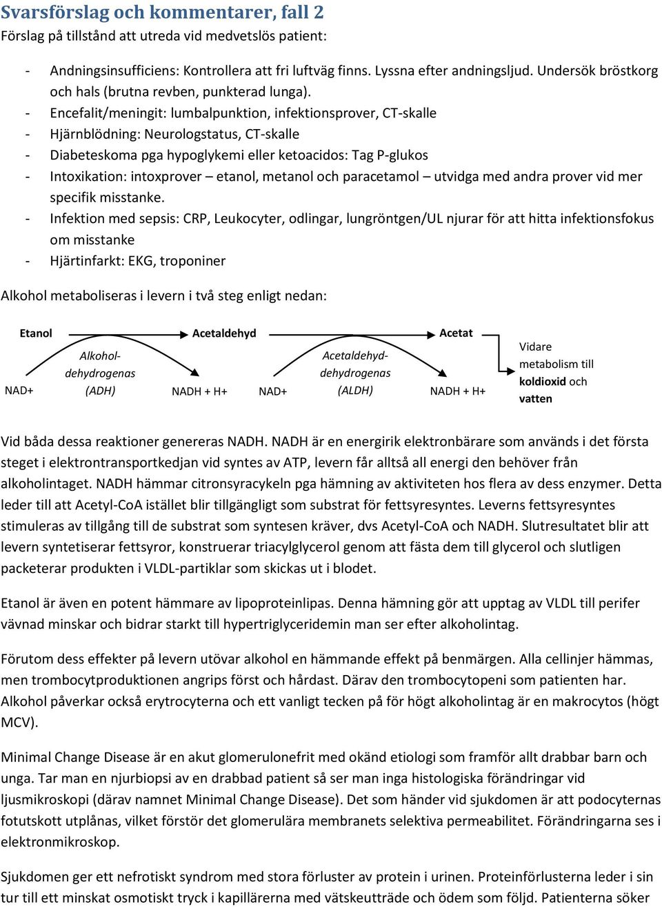 - Encefalit/meningit: lumbalpunktion, infektionsprover, CT-skalle - Hjärnblödning: Neurologstatus, CT-skalle - Diabeteskoma pga hypoglykemi eller ketoacidos: Tag P-glukos - Intoxikation: intoxprover