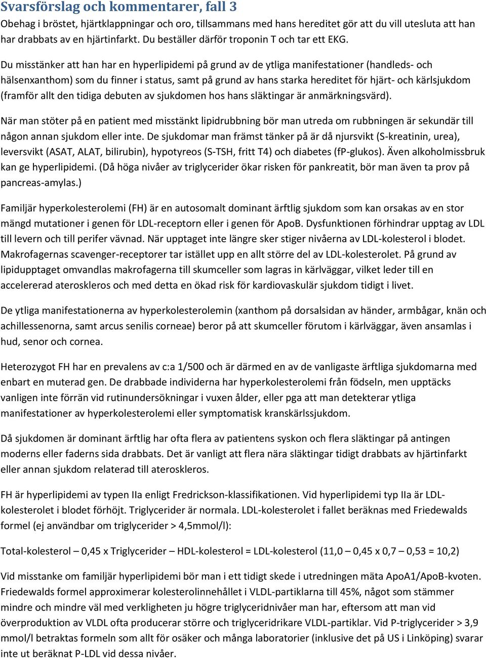 Du misstänker att han har en hyperlipidemi på grund av de ytliga manifestationer (handleds- och hälsenxanthom) som du finner i status, samt på grund av hans starka hereditet för hjärt- och