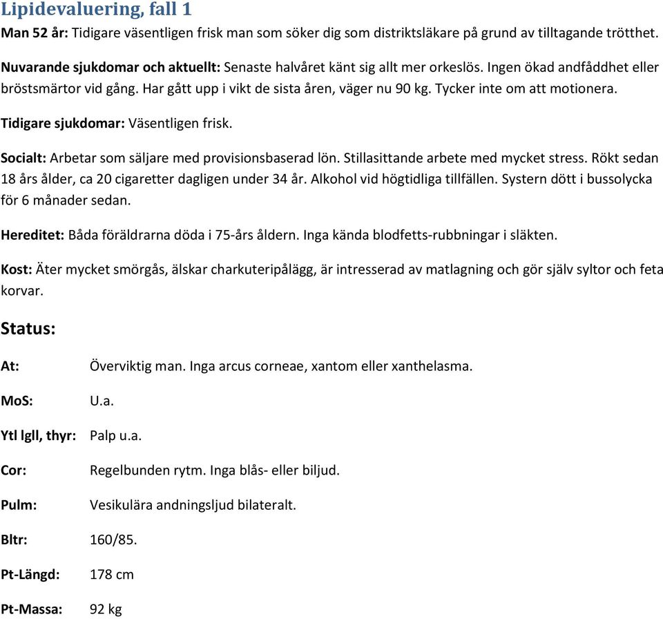 Tycker inte om att motionera. Tidigare sjukdomar: Väsentligen frisk. Socialt: Arbetar som säljare med provisionsbaserad lön. Stillasittande arbete med mycket stress.