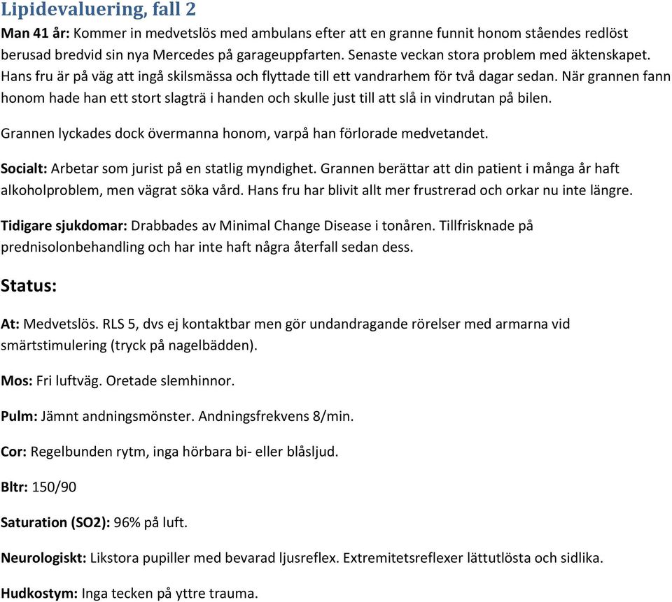 När grannen fann honom hade han ett stort slagträ i handen och skulle just till att slå in vindrutan på bilen. Grannen lyckades dock övermanna honom, varpå han förlorade medvetandet.