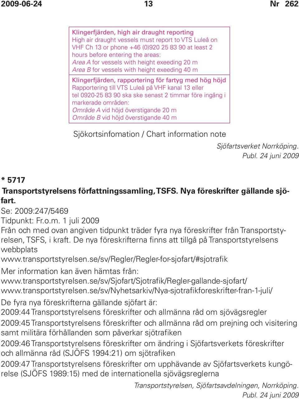 De nya föreskrifterna finns att tillgå på Transportstyrelsens webbplats www.transportstyrelsen.se/sv/regler/regler-for-sjofart/#sjotrafik Mer information kan även hämtas från: www.transportstyrelsen.se/sv/sjofart/sjotrafik/regler-gallande-sjofart/ www.