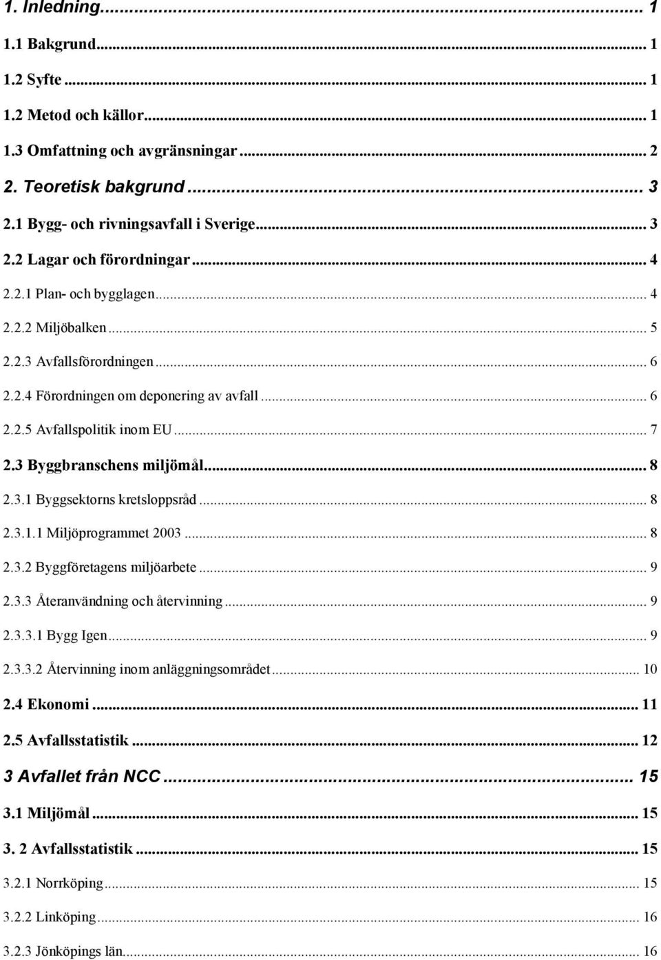 .. 8 2.3.1 Byggsektorns kretsloppsråd... 8 2.3.1.1 Miljöprogrammet 2003... 8 2.3.2 Byggföretagens miljöarbete... 9 2.3.3 Återanvändning och återvinning... 9 2.3.3.1 Bygg Igen... 9 2.3.3.2 Återvinning inom anläggningsområdet.