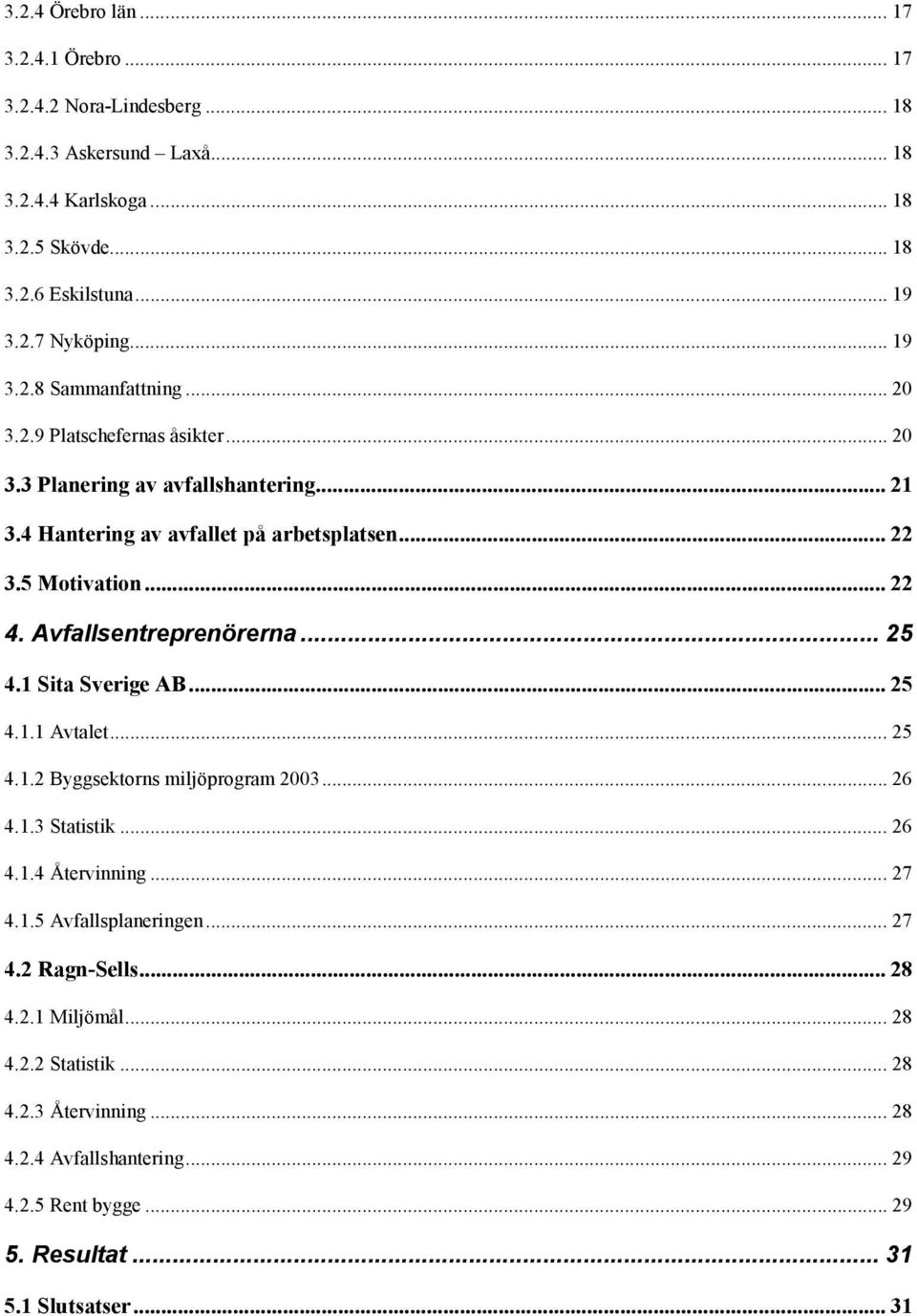 Avfallsentreprenörerna... 25 4.1 Sita Sverige AB... 25 4.1.1 Avtalet... 25 4.1.2 Byggsektorns miljöprogram 2003... 26 4.1.3 Statistik... 26 4.1.4 Återvinning... 27 4.1.5 Avfallsplaneringen.