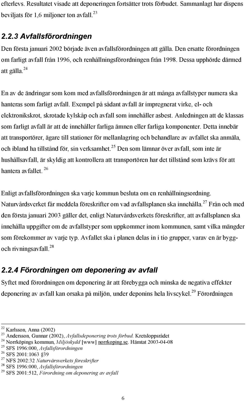 Dessa upphörde därmed att gälla. 24 En av de ändringar som kom med avfallsförordningen är att många avfallstyper numera ska hanteras som farligt avfall.