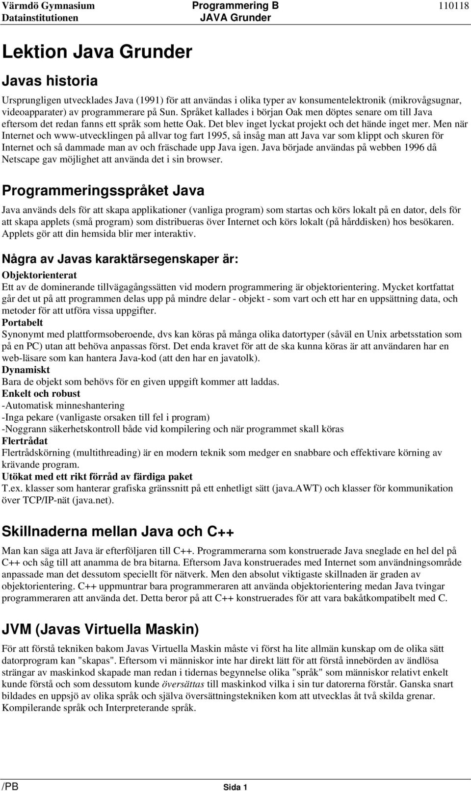 Men när Internet och www-utvecklingen på allvar tog fart 1995, så insåg man att Java var som klippt och skuren för Internet och så dammade man av och fräschade upp Java igen.