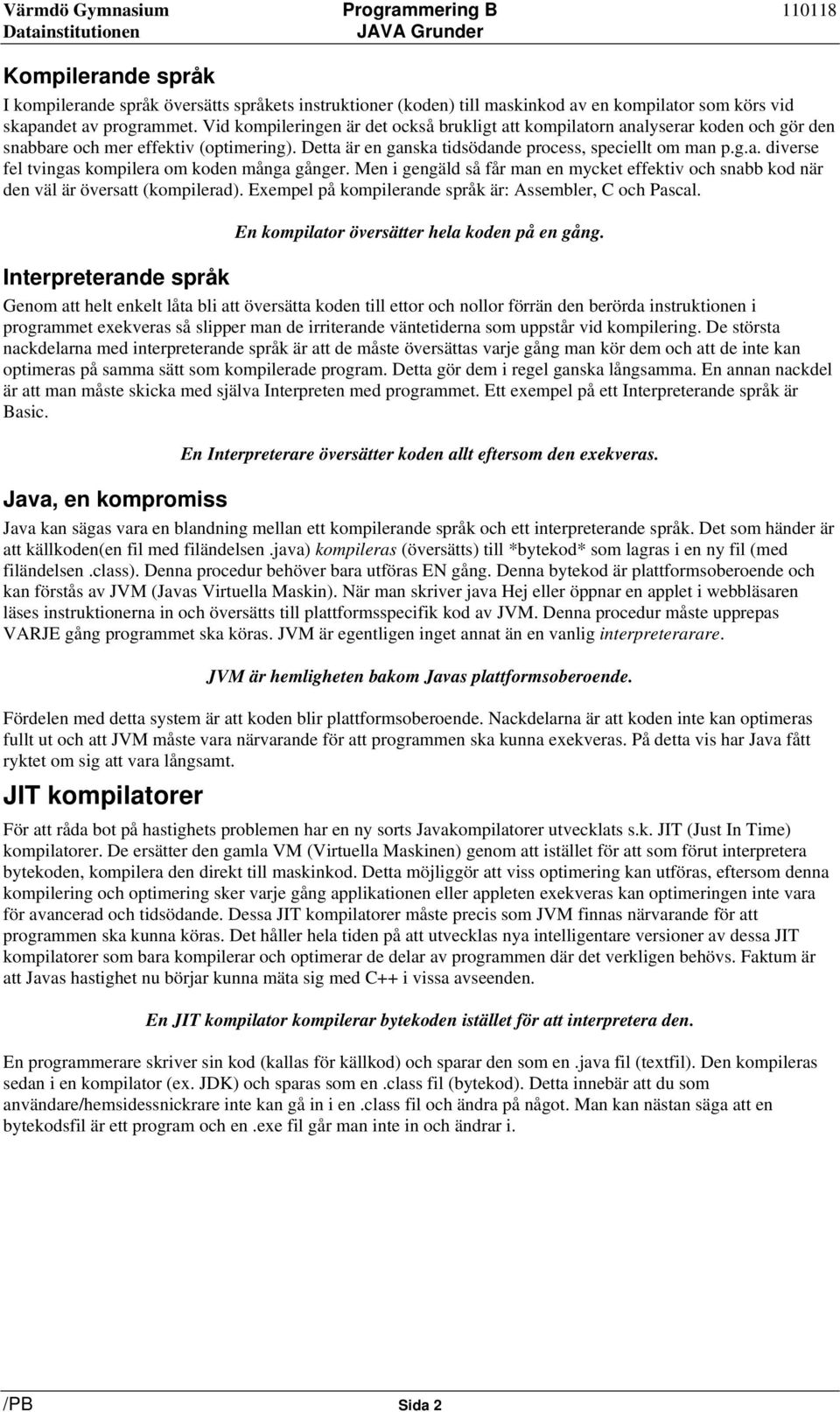 Men i gengäld så får man en mycket effektiv och snabb kod när den väl är översatt (kompilerad). Exempel på kompilerande språk är: Assembler, C och Pascal.