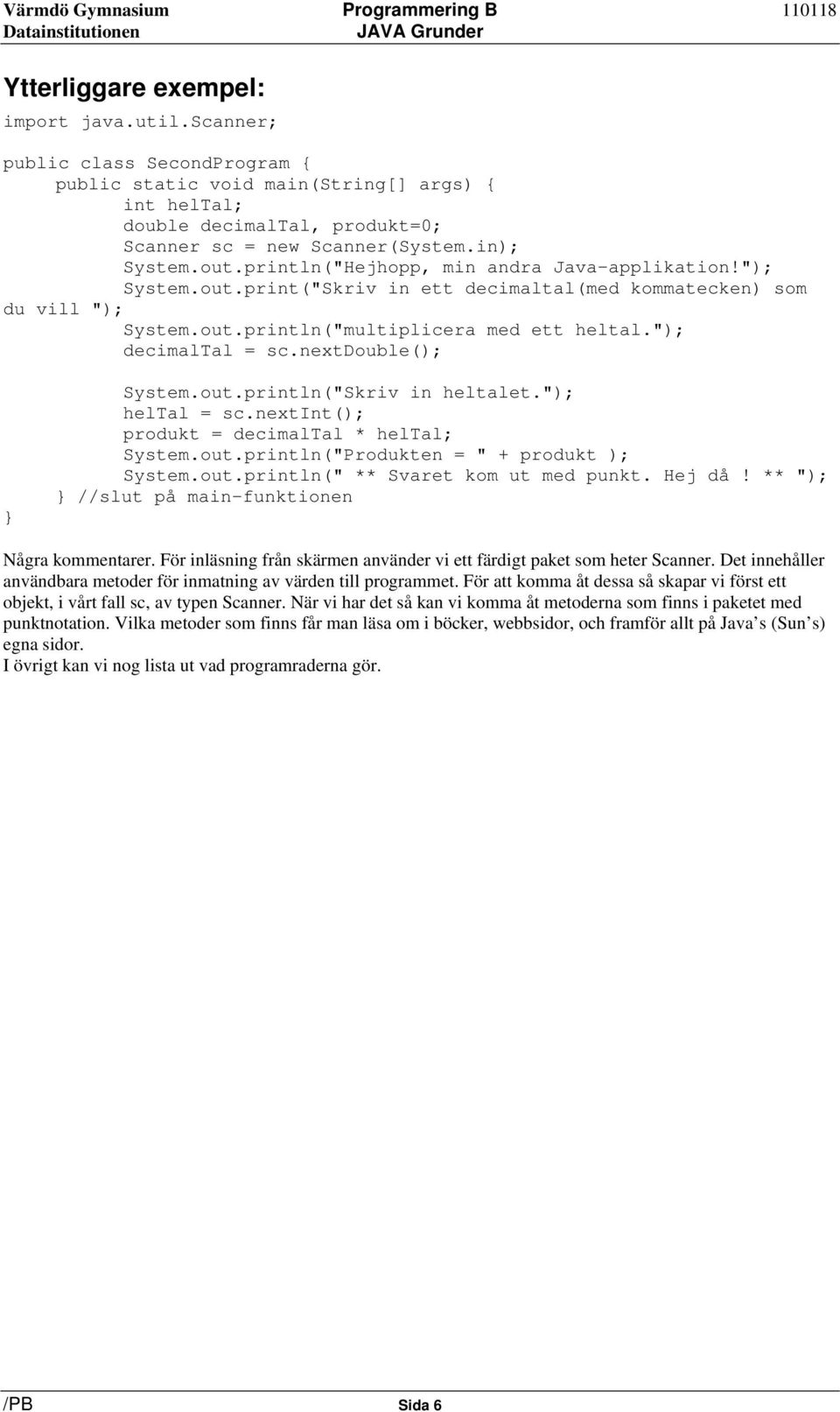 nextdouble(); System.out.println("Skriv in heltalet."); heltal = sc.nextint(); produkt = decimaltal * heltal; System.out.println("Produkten = " + produkt ); System.out.println(" ** Svaret kom ut med punkt.