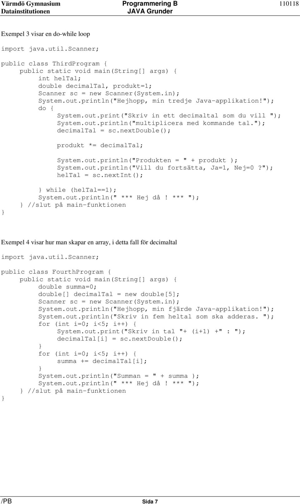 nextdouble(); produkt *= decimaltal; System.out.println("Produkten = " + produkt ); System.out.println("Vill du fortsätta, Ja=1, Nej=0?"); heltal = sc.nextint(); while (heltal==1); System.out.println(" *** Hej då!