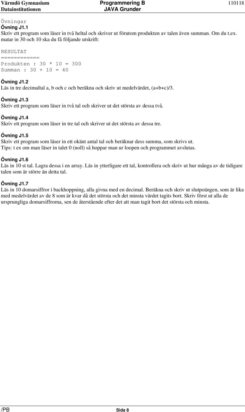 2 Läs in tre decimaltal a, b och c och beräkna och skriv ut medelvärdet, (a+b+c)/3. Övning J1.3 Skriv ett program som läser in två tal och skriver ut det största av dessa två. Övning J1.4 Skriv ett program som läser in tre tal och skriver ut det största av dessa tre.