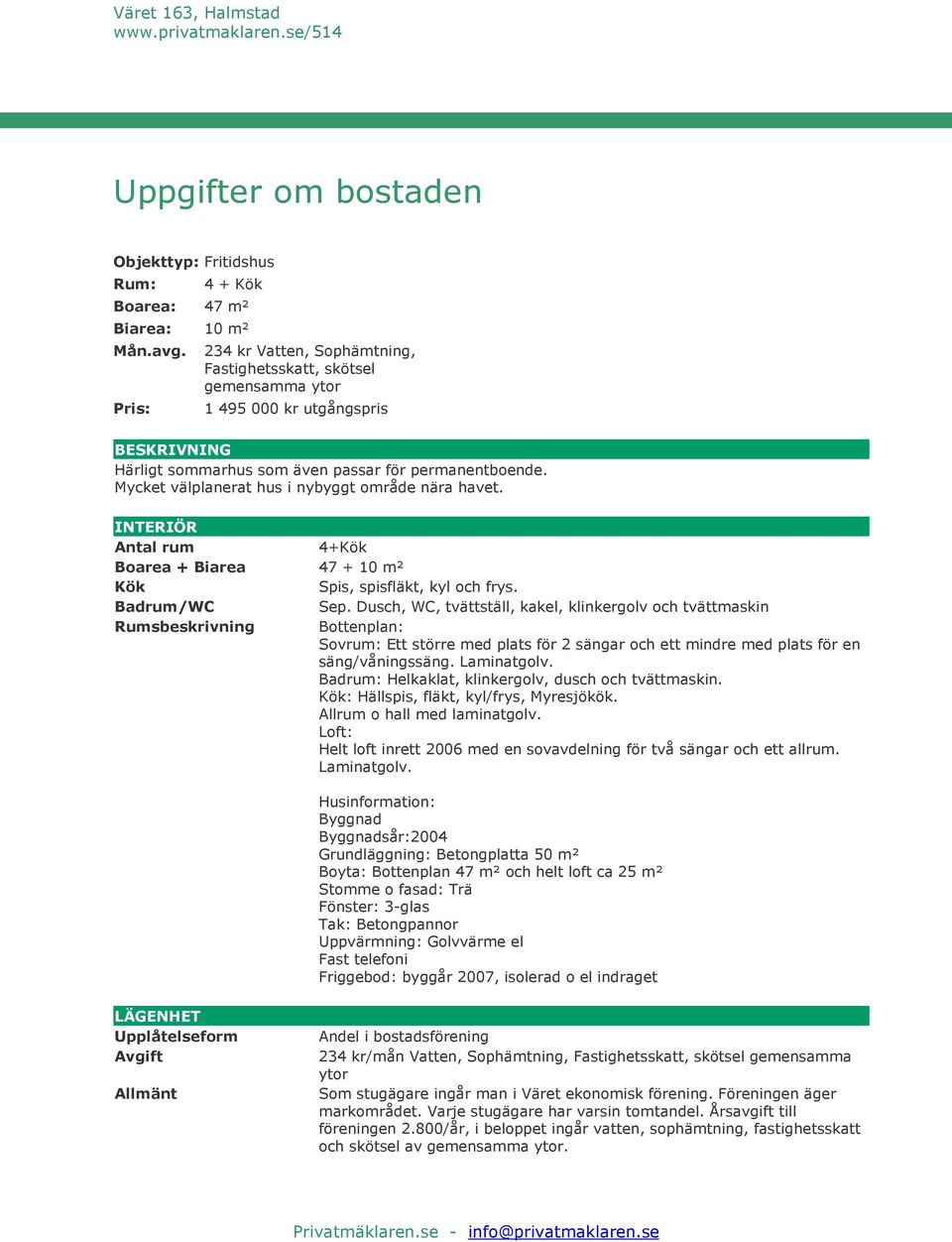 Mycket välplanerat hus i nybyggt område nära havet. INTERIÖR Antal rum 4+Kök Boarea + Biarea 47 + 10 m² Kök Spis, spisfläkt, kyl och frys. Badrum/WC Sep.