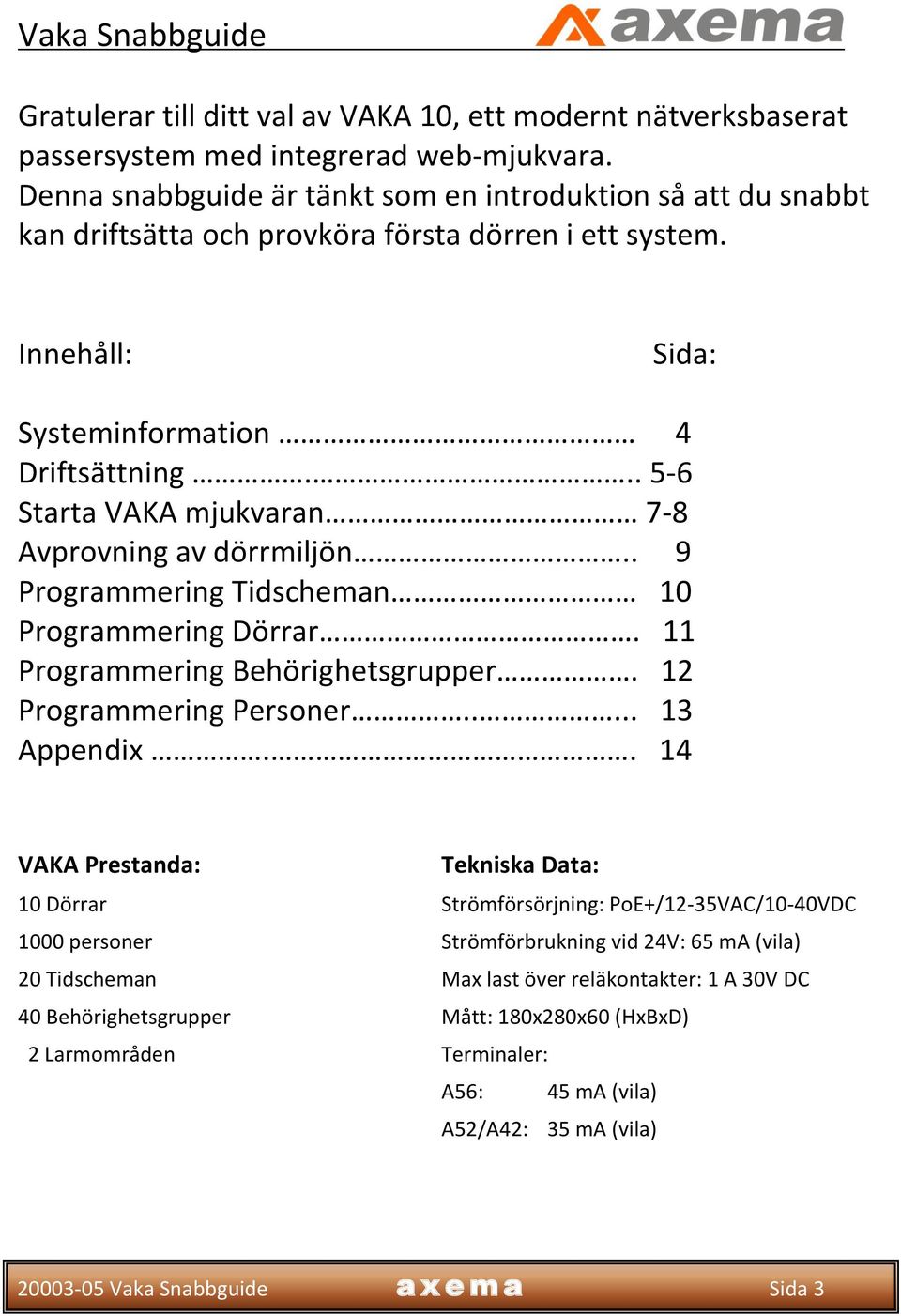 .. 5-6 Starta VAKA mjukvaran 7-8 Avprovning av dörrmiljön.. 9 Programmering Tidscheman 10 Programmering Dörrar. 11 Programmering Behörighetsgrupper. 12 Programmering Personer..... 13 Appendix.