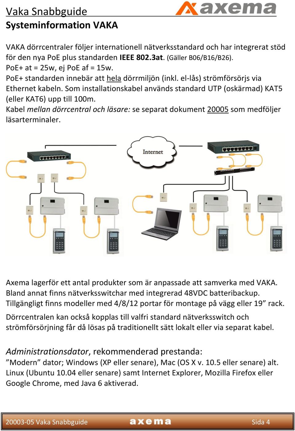 Som installationskabel används standard UTP (oskärmad) KAT5 (eller KAT6) upp till 100m. Kabel mellan dörrcentral och läsare: se separat dokument 20005 som medföljer läsarterminaler.