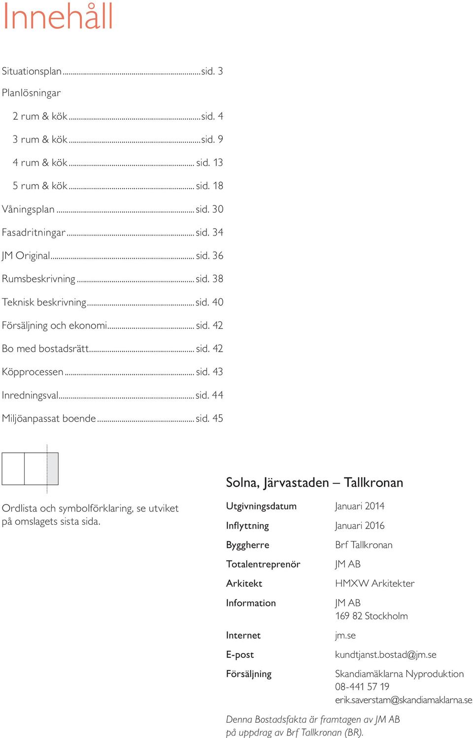 Utgivningsdatum Januari Inflyttning Januari 6 Byggherre Totalentreprenör Arkitekt Information Internet E-post Försäljning Brf Tallkronan JM AB HMXW Arkitekter JM AB 69 Stockholm jm.se kundtjanst.