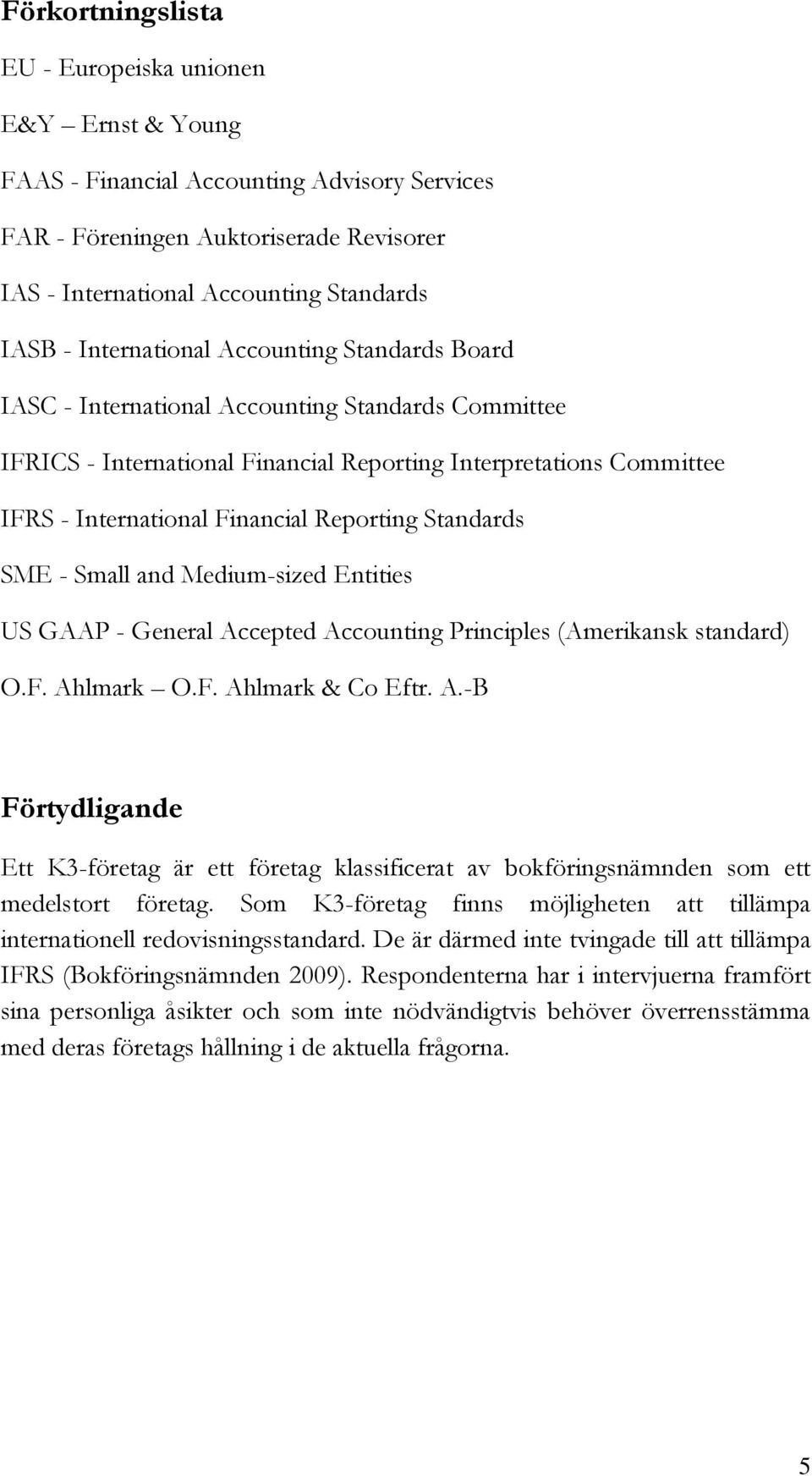 Reporting Standards SME - Small and Medium-sized Entities US GAAP - General Accepted Accounting Principles (Amerikansk standard) O.F. Ahlmark O.F. Ahlmark & Co Eftr. A.-B Förtydligande Ett K3-företag är ett företag klassificerat av bokföringsnämnden som ett medelstort företag.
