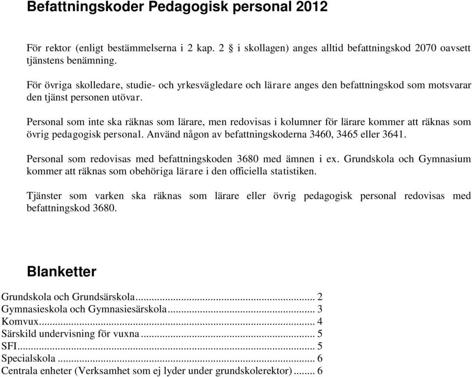 Personal som inte ska räknas som lärare, men redovisas i kolumner för lärare kommer att räknas som övrig pedagogisk personal. Använd någon av befattningskoderna 3460, 3465 eller 3641.