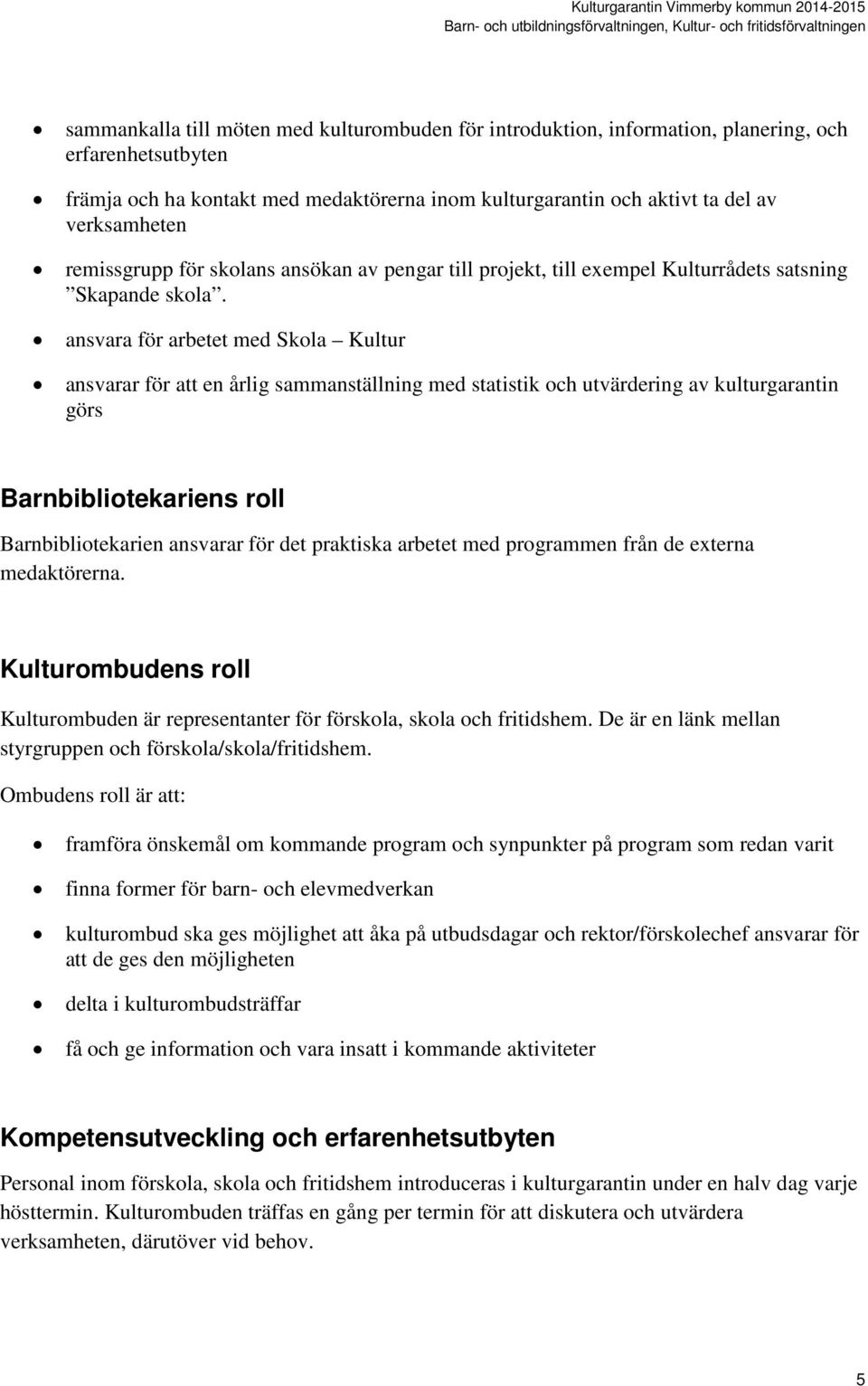 ansvara för arbetet med Skola Kultur ansvarar för att en årlig sammanställning med statistik och utvärdering av kulturgarantin görs Barnbibliotekariens roll Barnbibliotekarien ansvarar för det