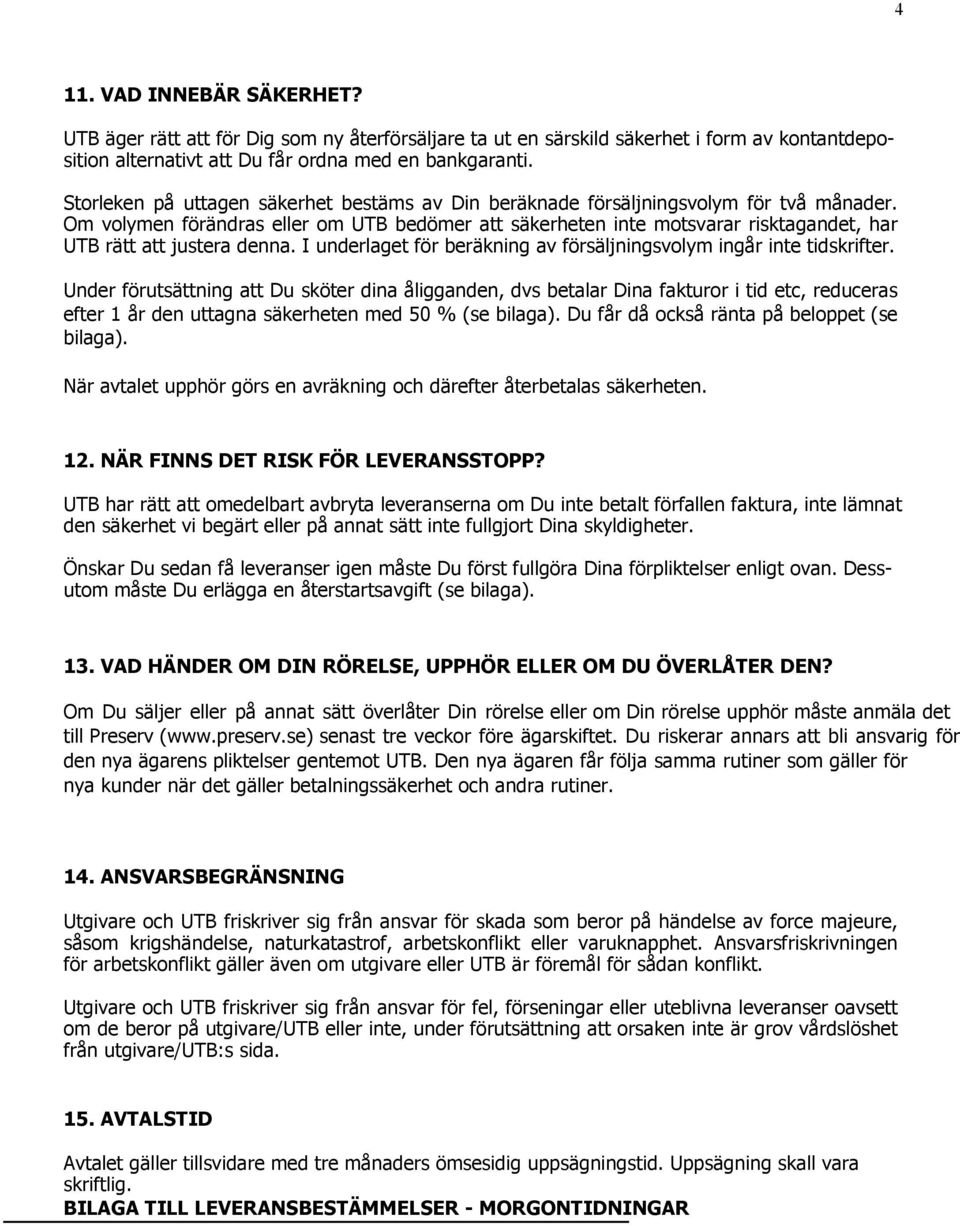 Om volymen förändras eller om UTB bedömer att säkerheten inte motsvarar risktagandet, har UTB rätt att justera denna. I underlaget för beräkning av försäljningsvolym ingår inte tidskrifter.