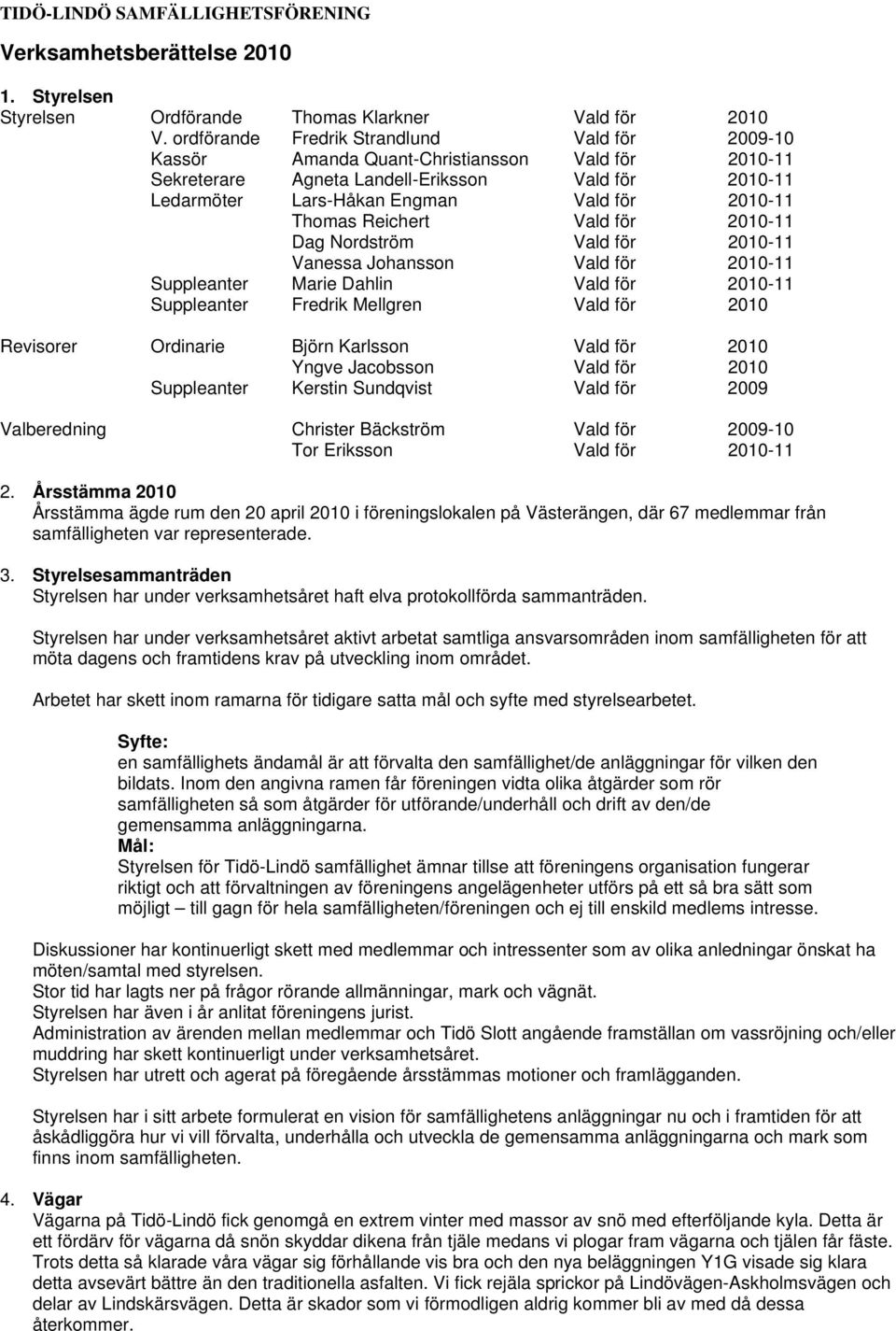 Thomas Reichert Vald för 2010-11 Dag Nordström Vald för 2010-11 Vanessa Johansson Vald för 2010-11 Suppleanter Marie Dahlin Vald för 2010-11 Suppleanter Fredrik Mellgren Vald för 2010 Revisorer