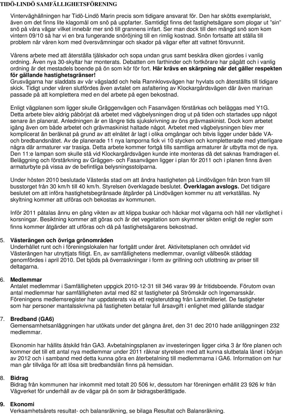 Ser man dock till den mängd snö som kom vintern 09/10 så har vi en bra fungerande snöröjning till en rimlig kostnad.