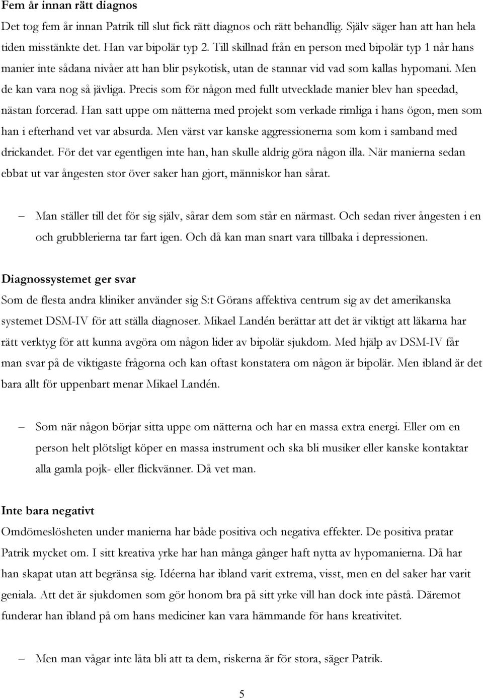 Precis som för någon med fullt utvecklade manier blev han speedad, nästan forcerad. Han satt uppe om nätterna med projekt som verkade rimliga i hans ögon, men som han i efterhand vet var absurda.