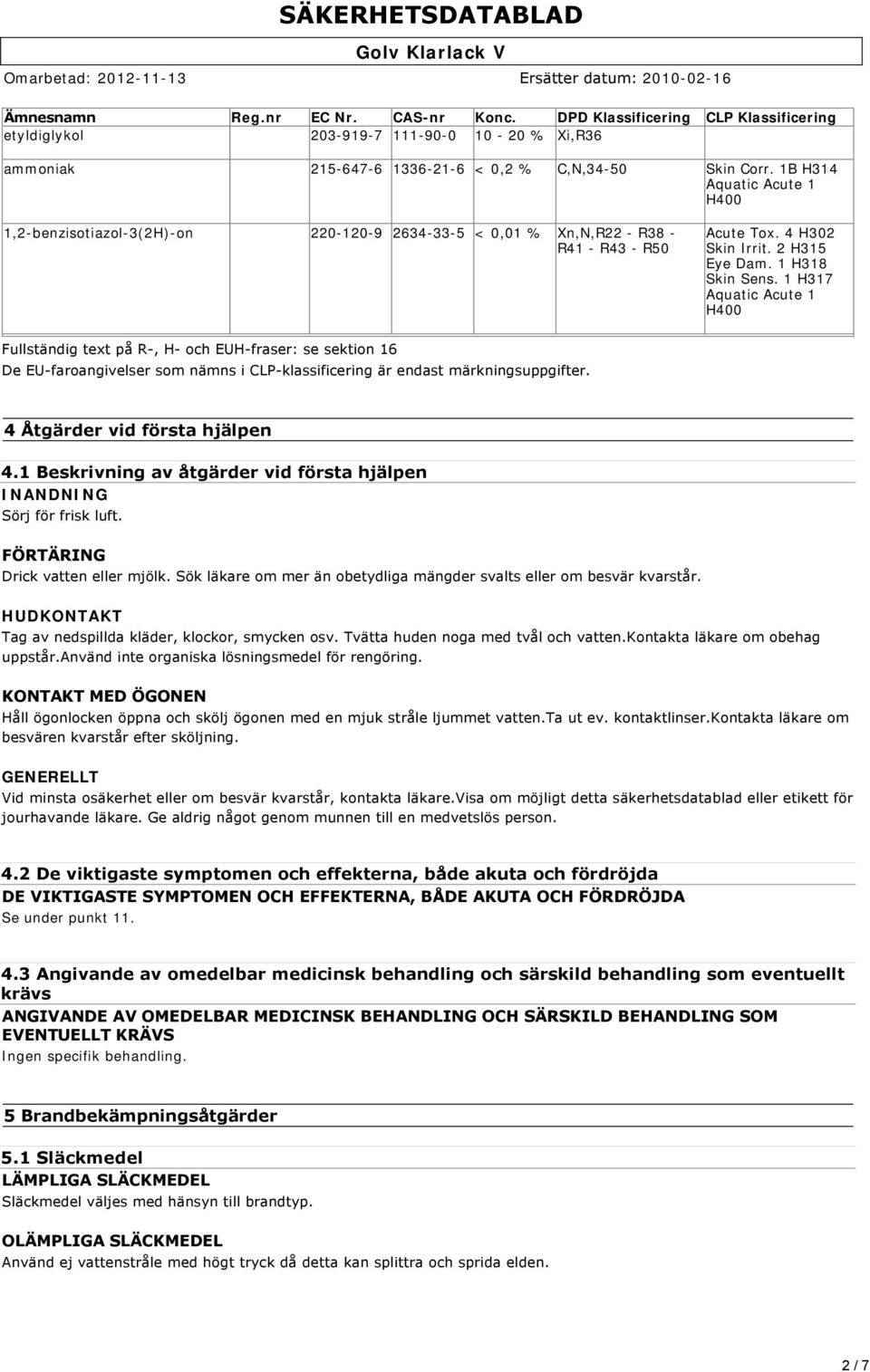 1 H317 Aquatic Acute 1 H400 Fullständig text på R, H och EUH fraser: se sektion 16 De EU faroangivelser som nämns i CLP klassificering är endast märkningsuppgifter. 4 Åtgärder vid första hjälpen 4.