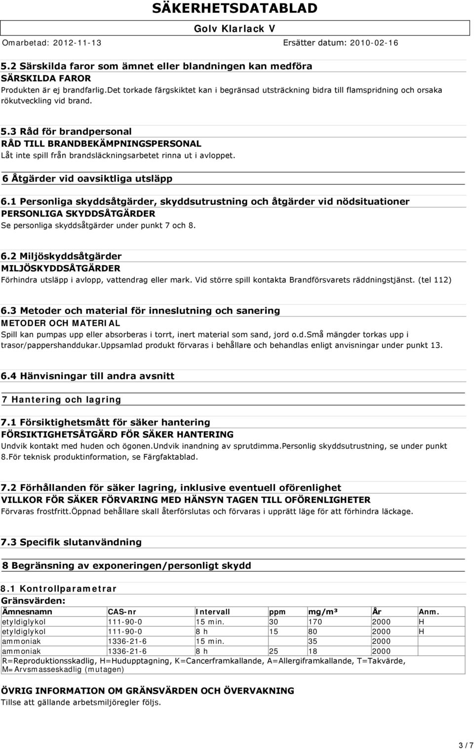 3 Råd för brandpersonal RÅD TILL BRANDBEKÄMPNINGSPERSONAL Låt inte spill från brandsläckningsarbetet rinna ut i avloppet. 6 Åtgärder vid oavsiktliga utsläpp 6.