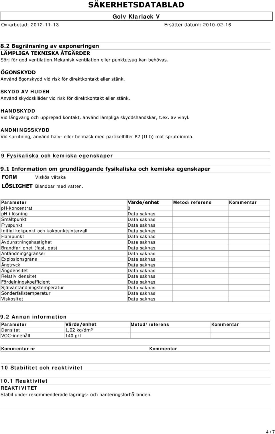 HANDSKYDD Vid långvarig och upprepad kontakt, använd lämpliga skyddshandskar, t.ex. av vinyl. ANDNINGSSKYDD Vid sprutning, använd halv eller helmask med partikelfilter P2 (II b) mot sprutdimma.