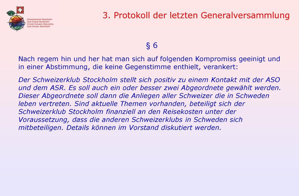 Es soll auch ein oder besser zwei Abgeordnete gewählt werden. Dieser Abgeordnete soll dann die Anliegen aller Schweizer die in Schweden leben vertreten.