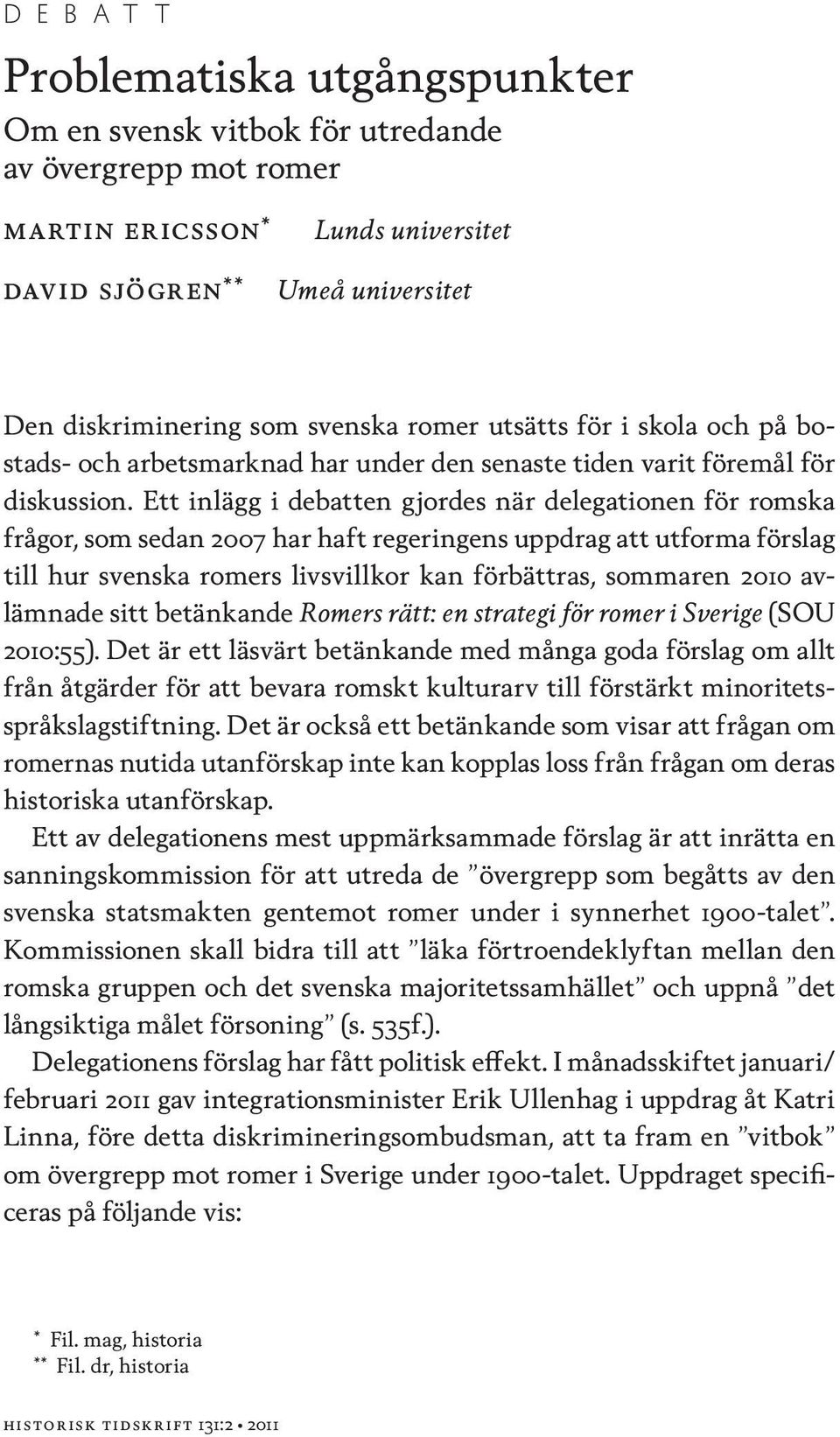 Ett inlägg i debatten gjordes när delegationen för romska frågor, som sedan 2007 har haft regeringens uppdrag att utforma förslag till hur svenska romers livsvillkor kan förbättras, sommaren 2010